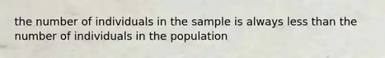 the number of individuals in the sample is always less than the number of individuals in the population