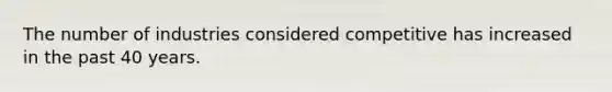 The number of industries considered competitive has increased in the past 40 years.