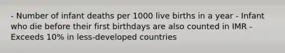 - Number of infant deaths per 1000 live births in a year - Infant who die before their first birthdays are also counted in IMR - Exceeds 10% in less-developed countries