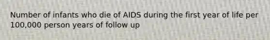 Number of infants who die of AIDS during the first year of life per 100,000 person years of follow up