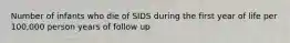 Number of infants who die of SIDS during the first year of life per 100,000 person years of follow up