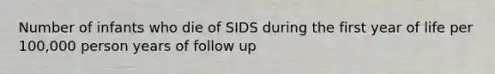 Number of infants who die of SIDS during the first year of life per 100,000 person years of follow up