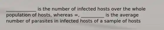 _____________ is the number of infected hosts over the whole population of hosts, whereas =, __________ is the average number of parasites in infected hosts of a sample of hosts