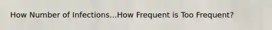 How Number of Infections...How Frequent is Too Frequent?