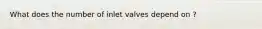 What does the number of inlet valves depend on ?