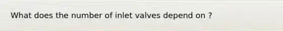 What does the number of inlet valves depend on ?