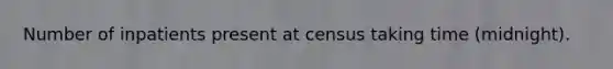 Number of inpatients present at census taking time (midnight).