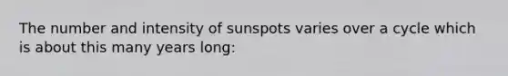 The number and intensity of sunspots varies over a cycle which is about this many years long: