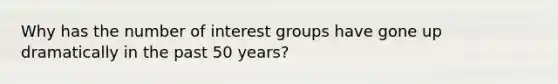 Why has the number of interest groups have gone up dramatically in the past 50 years?