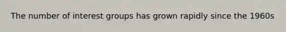 The number of interest groups has grown rapidly since the 1960s