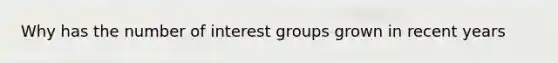 Why has the number of interest groups grown in recent years