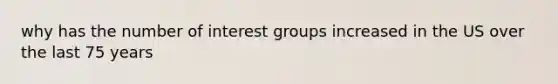 why has the number of interest groups increased in the US over the last 75 years