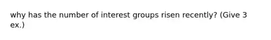 why has the number of interest groups risen recently? (Give 3 ex.)