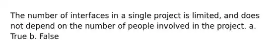 The number of interfaces in a single project is limited, and does not depend on the number of people involved in the project. a. True b. False