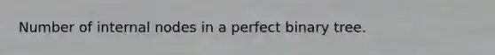 Number of internal nodes in a perfect binary tree.
