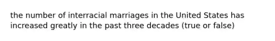 the number of interracial marriages in the United States has increased greatly in the past three decades (true or false)