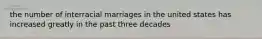 the number of interracial marriages in the united states has increased greatly in the past three decades