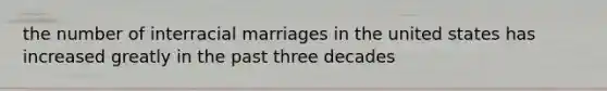 the number of interracial marriages in the united states has increased greatly in the past three decades