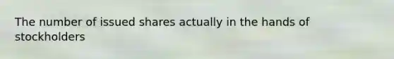 The number of issued shares actually in the hands of stockholders
