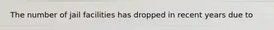 The number of jail facilities has dropped in recent years due to