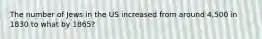 The number of Jews in the US increased from around 4,500 in 1830 to what by 1865?