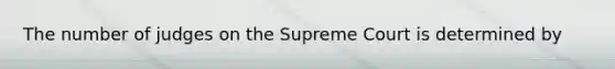 The number of judges on the Supreme Court is determined by