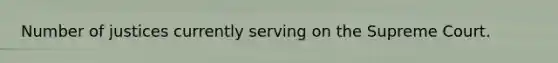 Number of justices currently serving on the Supreme Court.