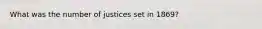 What was the number of justices set in 1869?