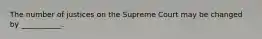 The number of justices on the Supreme Court may be changed by ___________.