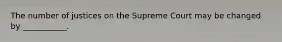 The number of justices on the Supreme Court may be changed by ___________.