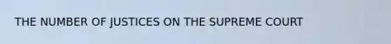 THE NUMBER OF JUSTICES ON THE SUPREME COURT