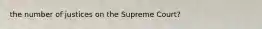 the number of justices on the Supreme Court?