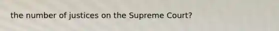 the number of justices on the Supreme Court?