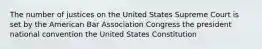 The number of justices on the United States Supreme Court is set by the American Bar Association Congress the president national convention the United States Constitution