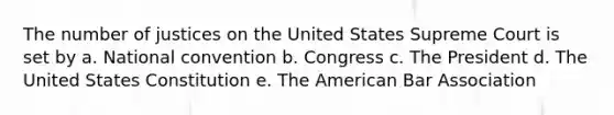 The number of justices on the United States Supreme Court is set by a. National convention b. Congress c. The President d. The United States Constitution e. The American Bar Association