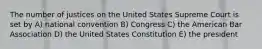 The number of justices on the United States Supreme Court is set by A) national convention B) Congress C) the American Bar Association D) the United States Constitution E) the president