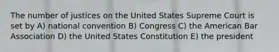 The number of justices on the United States Supreme Court is set by A) national convention B) Congress C) the American Bar Association D) the United States Constitution E) the president