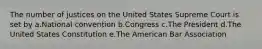 The number of justices on the United States Supreme Court is set by a.National convention b.Congress c.The President d.The United States Constitution e.The American Bar Association