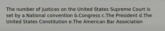 The number of justices on the United States Supreme Court is set by a.National convention b.Congress c.The President d.The United States Constitution e.The American Bar Association