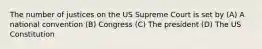 The number of justices on the US Supreme Court is set by (A) A national convention (B) Congress (C) The president (D) The US Constitution