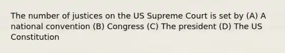 The number of justices on the US Supreme Court is set by (A) A national convention (B) Congress (C) The president (D) The US Constitution