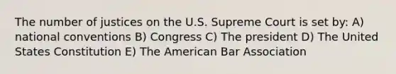 The number of justices on the U.S. Supreme Court is set by: A) national conventions B) Congress C) The president D) The United States Constitution E) The American Bar Association