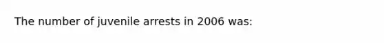 The number of juvenile arrests in 2006 was: