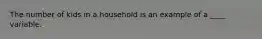 The number of kids in a household is an example of a ____ variable.