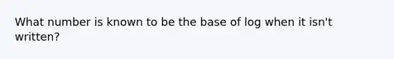 What number is known to be the base of log when it isn't written?