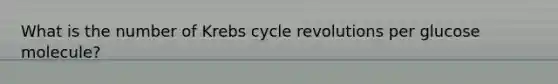 What is the number of <a href='https://www.questionai.com/knowledge/kqfW58SNl2-krebs-cycle' class='anchor-knowledge'>krebs cycle</a> revolutions per glucose molecule?