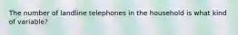 The number of landline telephones in the household is what kind of variable?