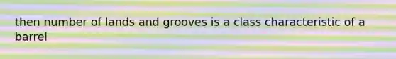 then number of lands and grooves is a class characteristic of a barrel