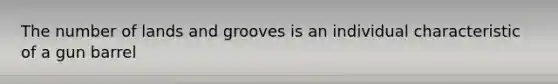 The number of lands and grooves is an individual characteristic of a gun barrel