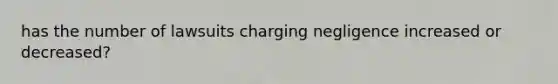 has the number of lawsuits charging negligence increased or decreased?